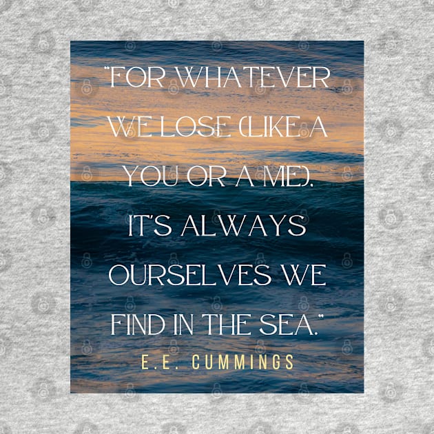 Copy of E. E. Cummings: For whatever we lose(like a you or a me) it’s always ourselves we find in the sea. by artbleed